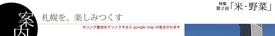 札幌を、楽しみつくす　特集第２回「米・野菜」　※リンク箇所をクリックするとgoogle mapが表示されます