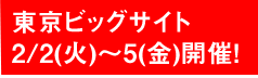 東京ビッグサイト 2/2(火)~5(金)開催!
